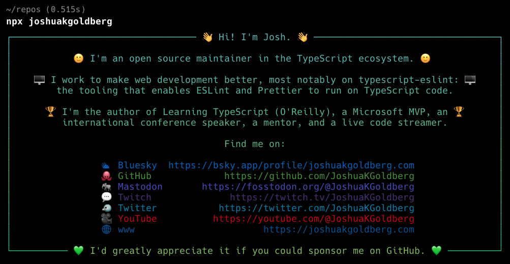 Running the npx joshuakgoldberg command in a terminal. It includes a brief bio about me and links to my social media. Text is in a bright blue-to-green gradient top-to-bottom.